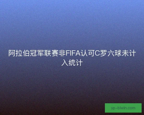 阿拉伯冠军联赛非FIFA认可C罗六球未计入统计