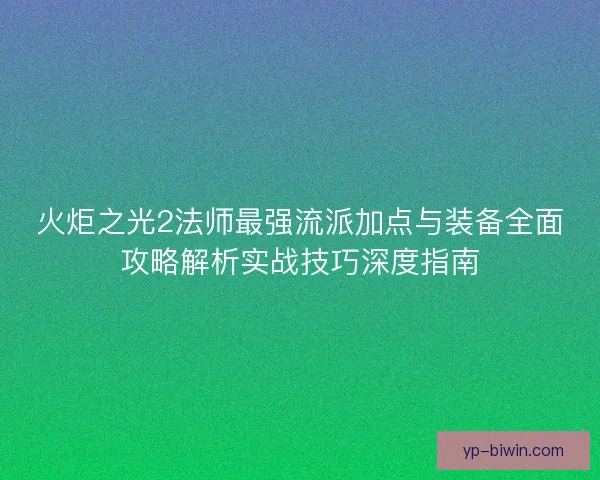 火炬之光2法师最强流派加点与装备全面攻略解析实战技巧深度指南