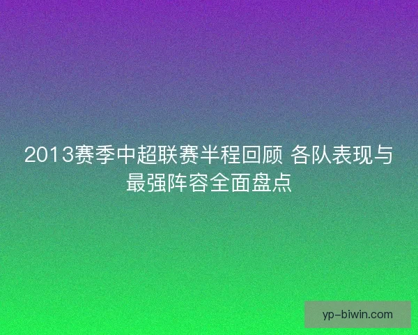 2013赛季中超联赛半程回顾 各队表现与最强阵容全面盘点